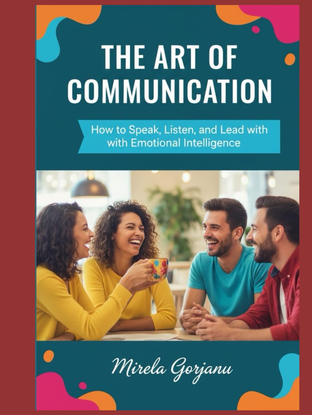 The Art of Communication: How to Speak, Listen, and Lead with Emotional Intelligence (Self Help)