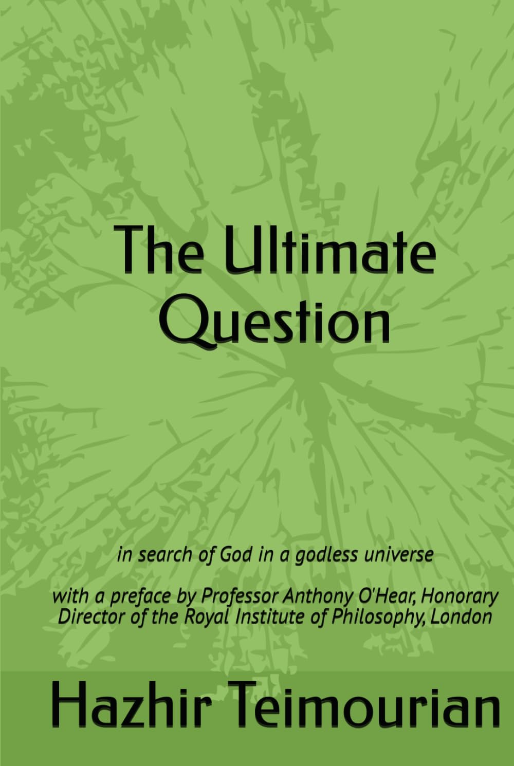The Ultimate Question: in search of God in a godless universe with a preface by Professor Anthony O'Hear, Honorary Director of the Royal Institute of Philosophy, London