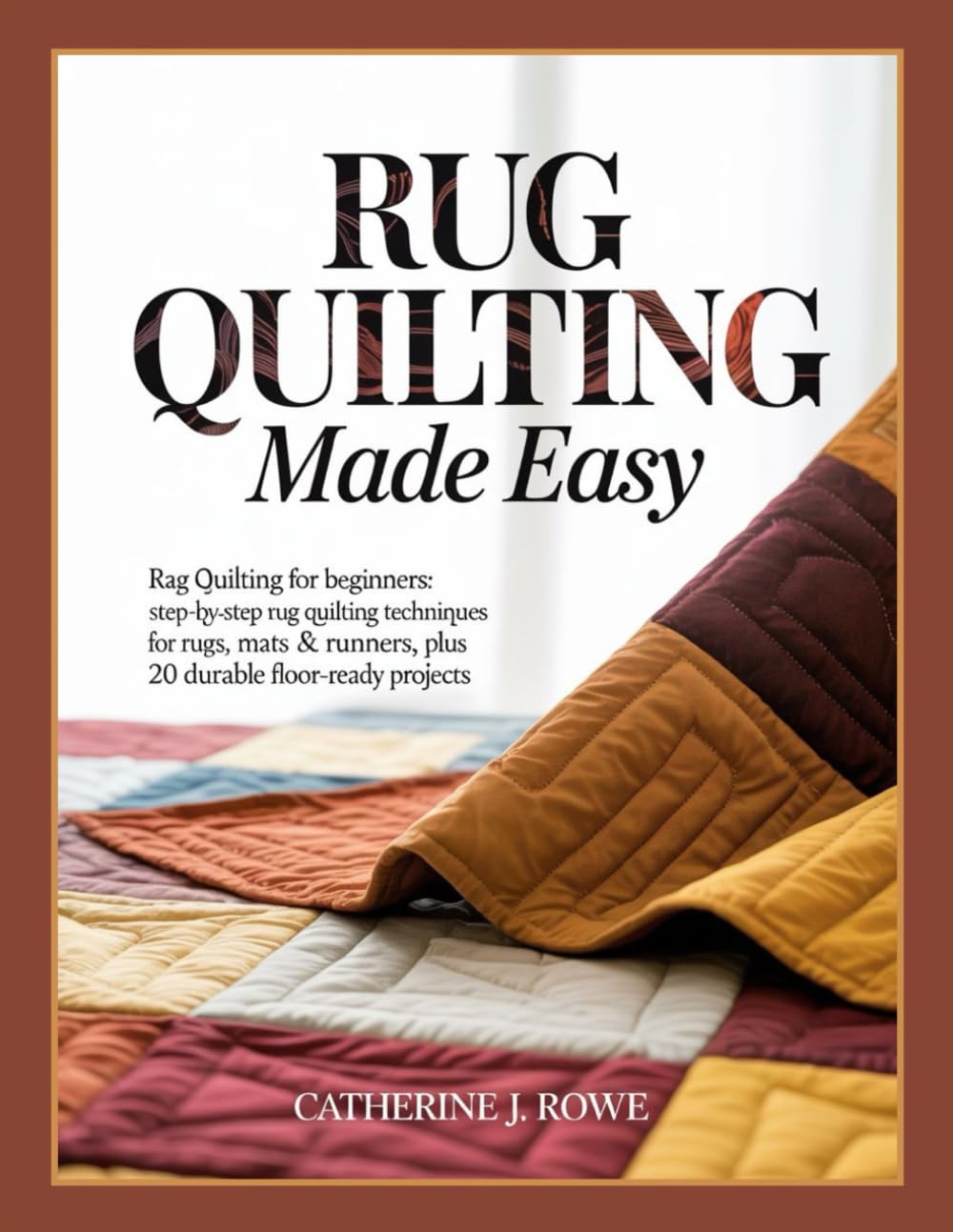 RUG QUILTING MADE EASY: Rag Quilting for Beginners: Step-by-Step Rug Quilting Techniques for Rugs, Mats & Runners, Plus 20 Durable Floor-Ready Projects