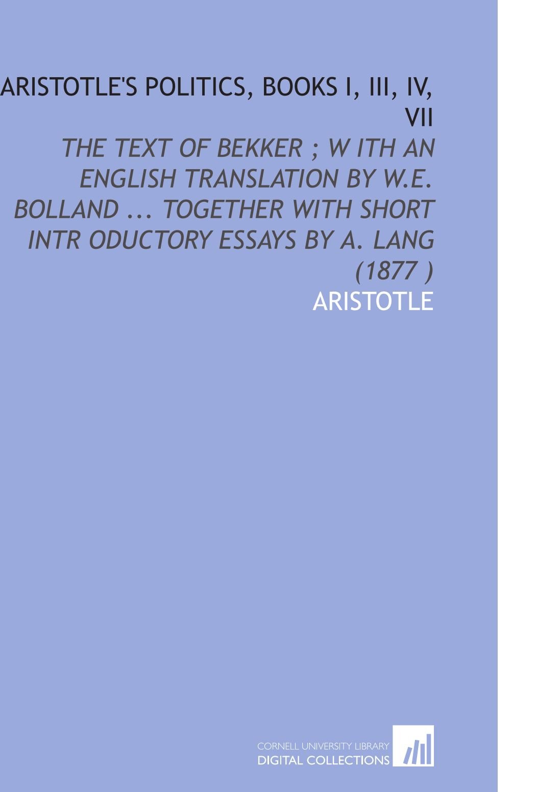 Aristotle's Politics, Books I, III, IV, VII: The Text of Bekker ; W Ith an English Translation by W.E. Bolland ... Together With Short Intr Oductory