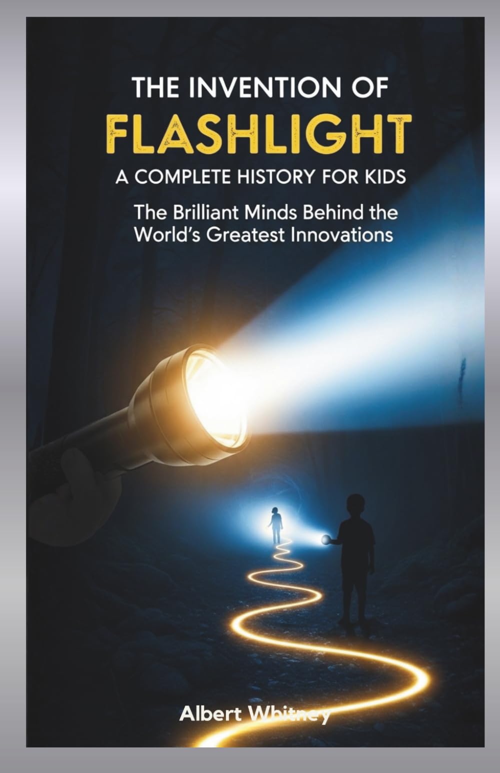 The Invention of Flashlight : A Complete History for Kids: The Brilliant Minds Behind the World’s Greatest Innovations (Famous Inventors and Their Inventions for Kids)