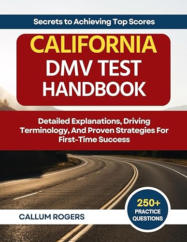 California DMV Test Handbook: 250+ Comprehensive Practice Questions, Detailed Explanations, Driving Terminology, And Proven Strategies For First-Time Success (Secrets to Achieving Top Scores)