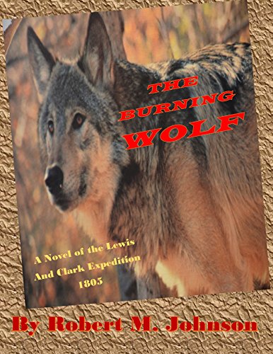 The Burning Wolf: A Novel of the Lewis and Clark Expedition, 1805 (Lewis and Clark Expedition Series Book 3)