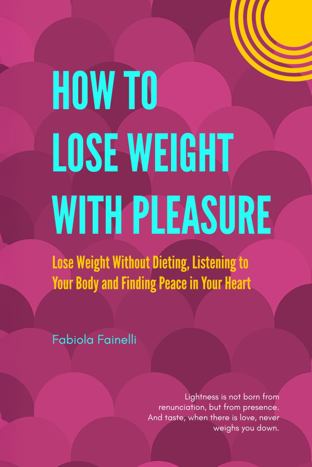 How to Lose Weight with Pleasure: Lose Weight Without Dieting, Listening to Your Body and Finding Peace in Your Heart