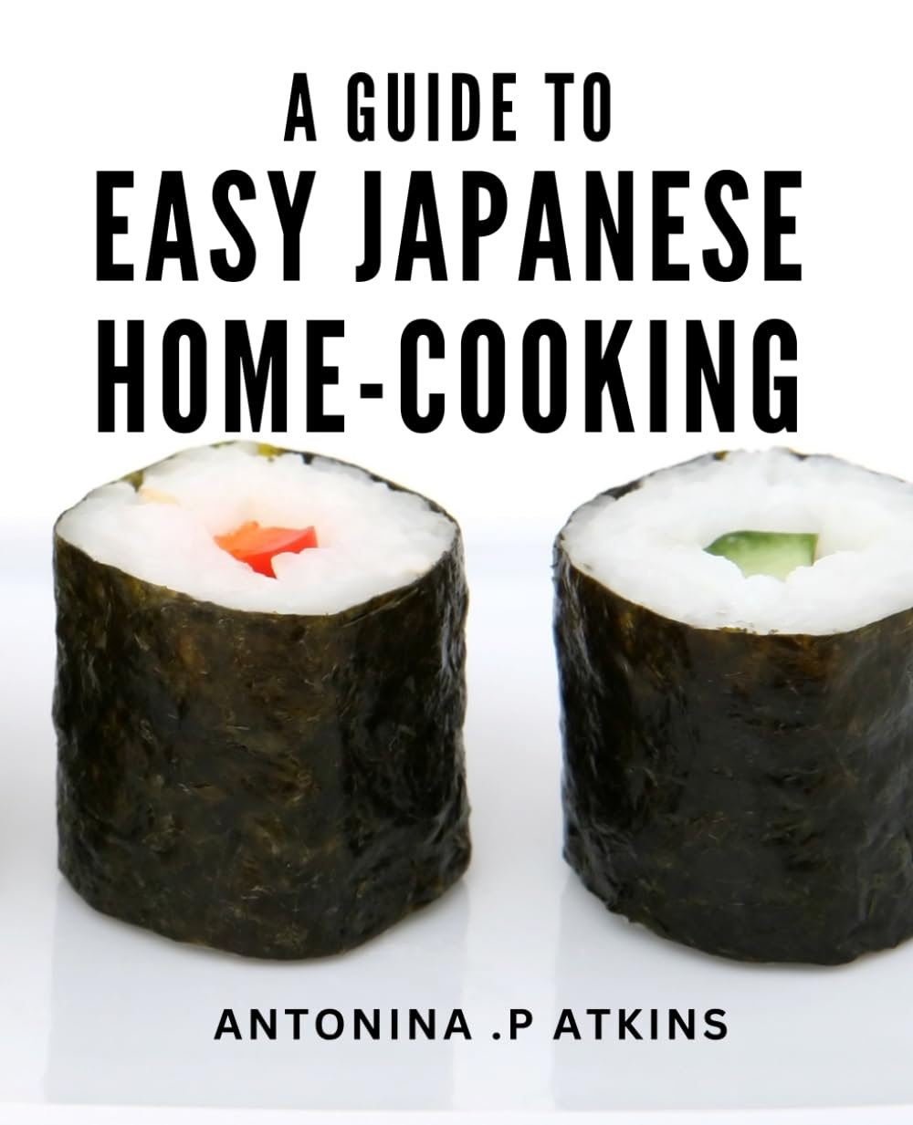 A Guide To Easy Japanese Home-Cooking: Japanese Flavors Unleashed: Master Authentic Home-Cooking Techniques with This Step-by-Step Guide