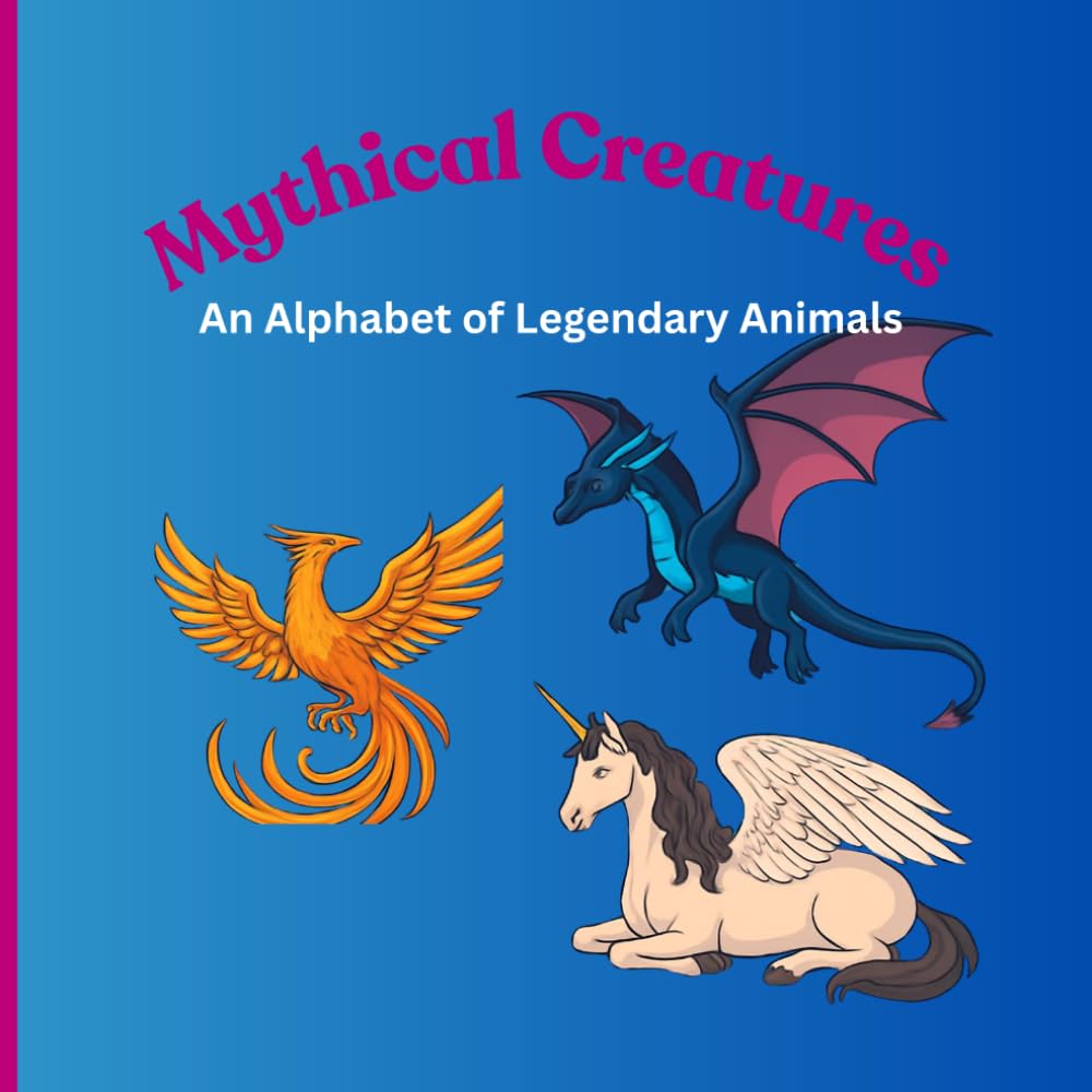Mythical Creatures: An Alphabet of Legendary Animals