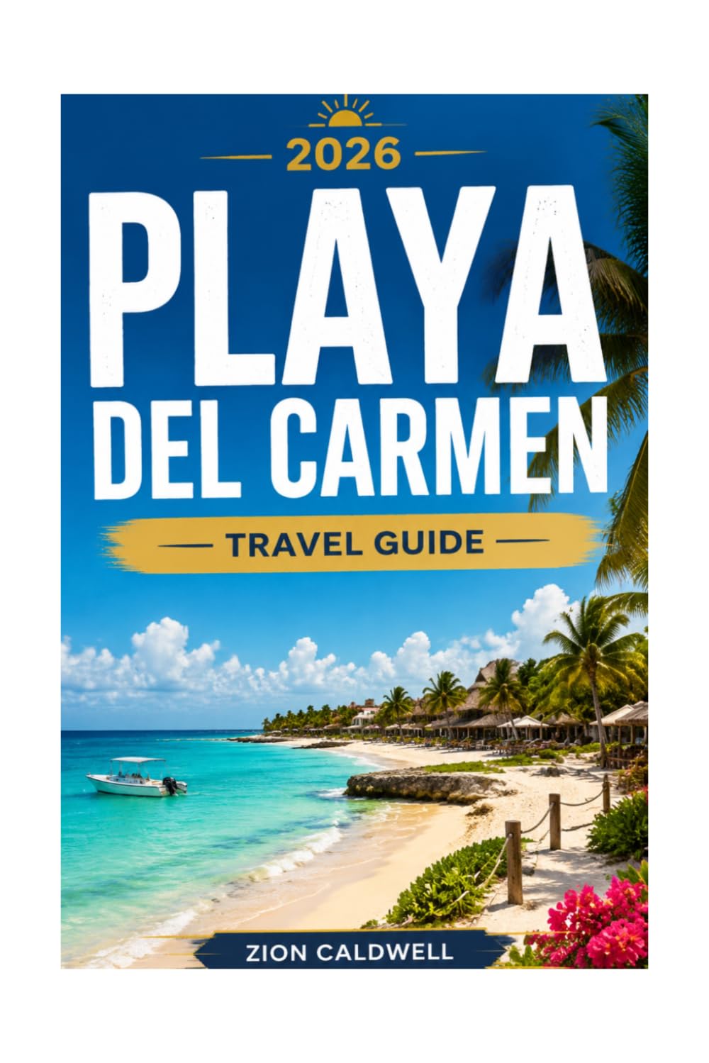 Playa Del Carmen Travel Guide: A Journey Through Sun, Sea, And Soul (World Tour)