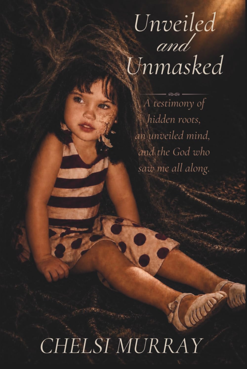 Unveiled and Unmasked: A testimony of hidden roots, an unveiled mind, and the God who saw me all along.