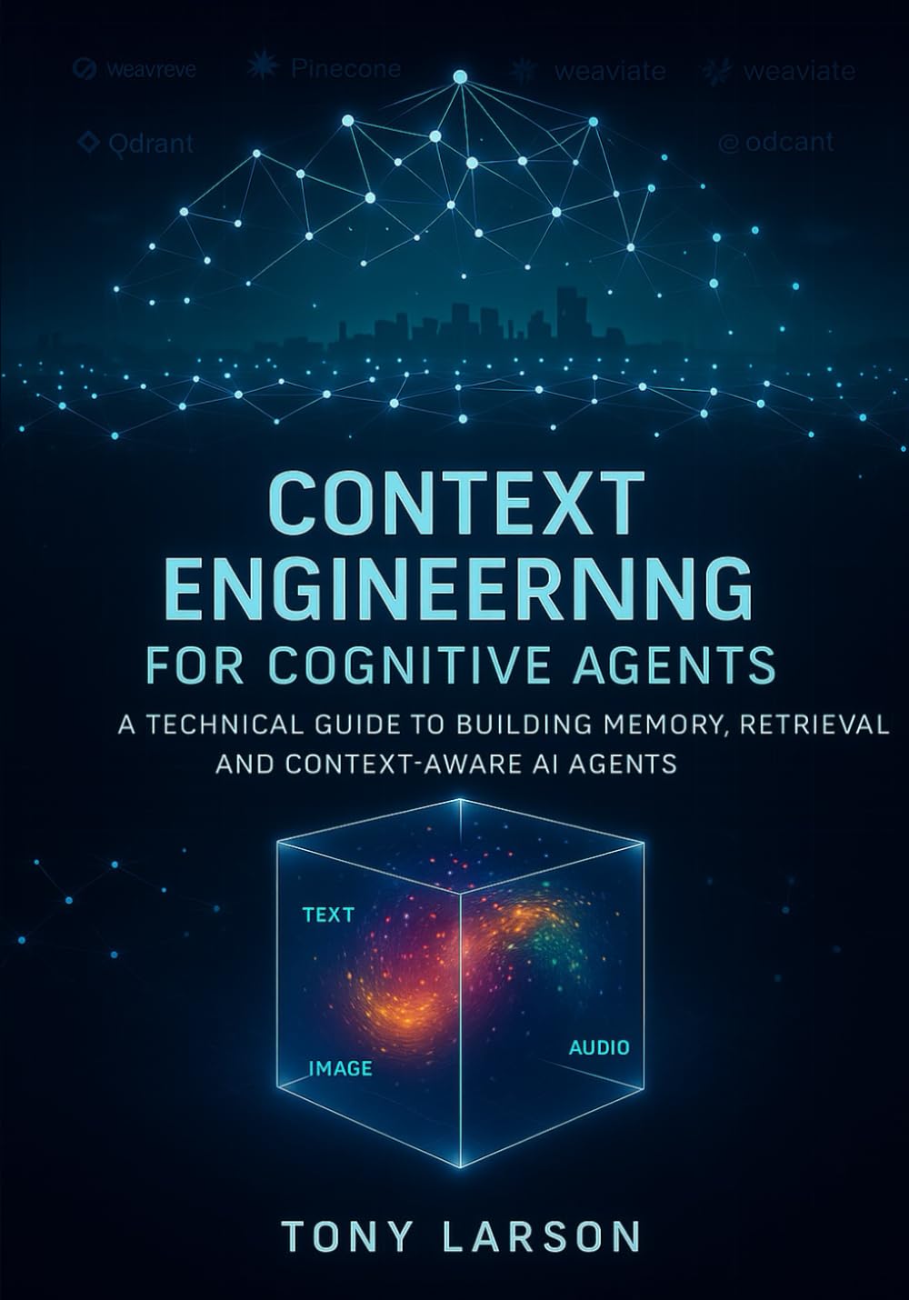 Context Engineering for Cognitive Agents: A Technical Guide to Building Memory, Retrieval and Context-Aware AI Agents: 2 (AI Engineering for Practitioners)