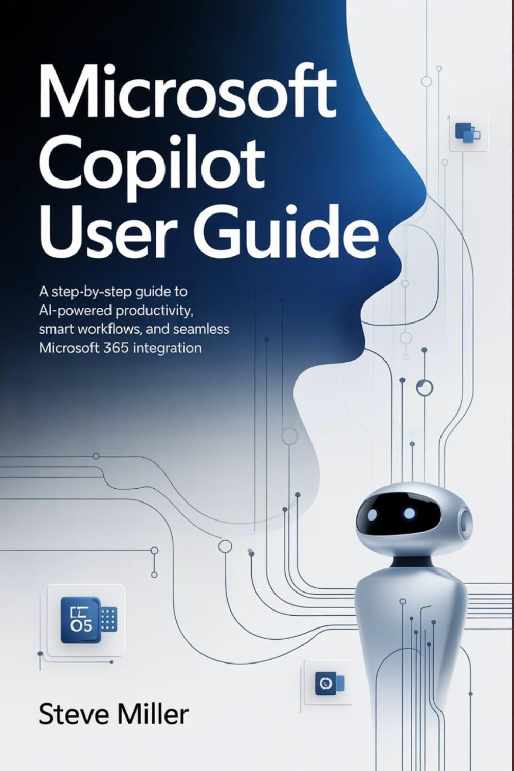 Microsoft Copilot User Guide: A Step-by-Step Guide to AI-Powered Productivity, Smart Workflows, and Seamless Microsoft 365 Integration