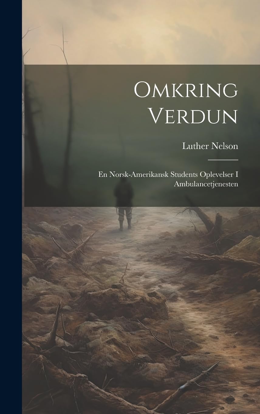 Omkring verdun: En Norsk-Amerikansk Students oplevelser i Ambulancetjenesten (Norwegian Edition)