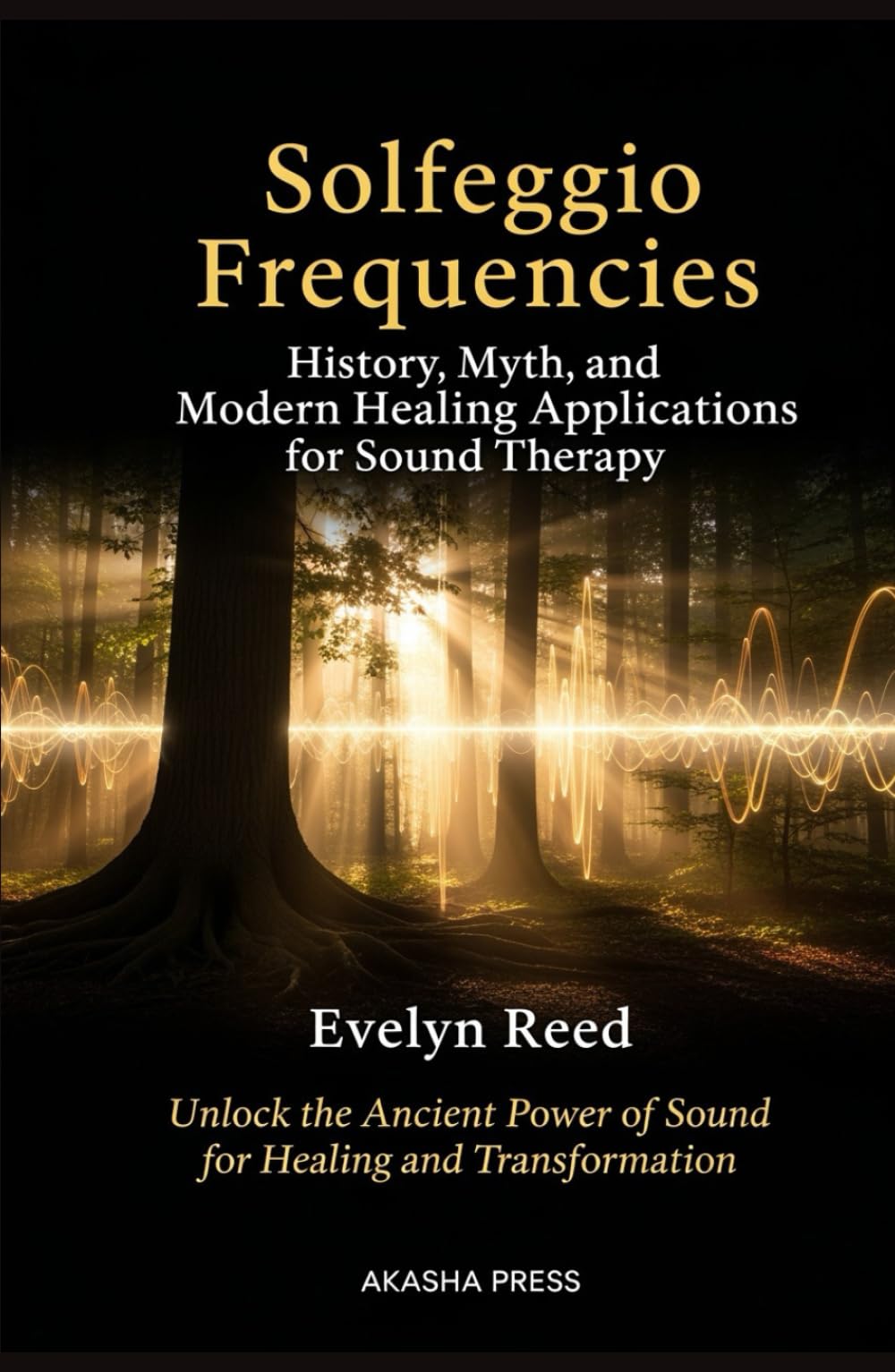 Solfeggio Frequencies: History, Myth, and Modern Healing Applications for Sound Therapy: Unlock the Ancient Power of Sound for Healing and Transformation