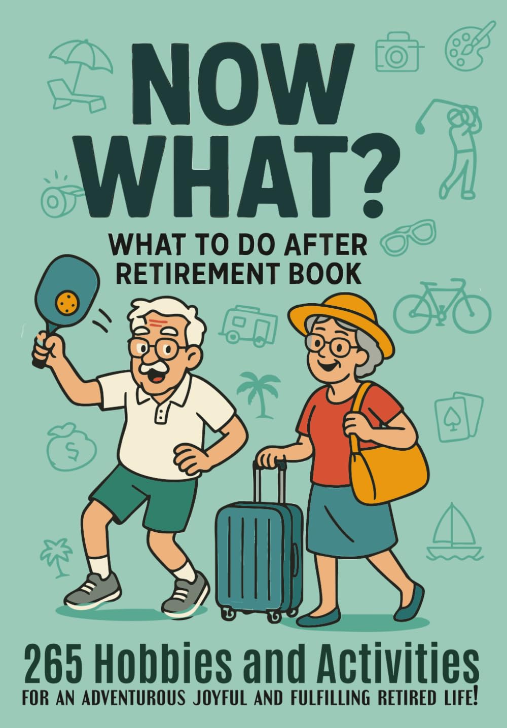 What To Do After Retirement Book 265 Hobbies and Activities: For an Adventurous Joyful and Fulfilling Retired Life!