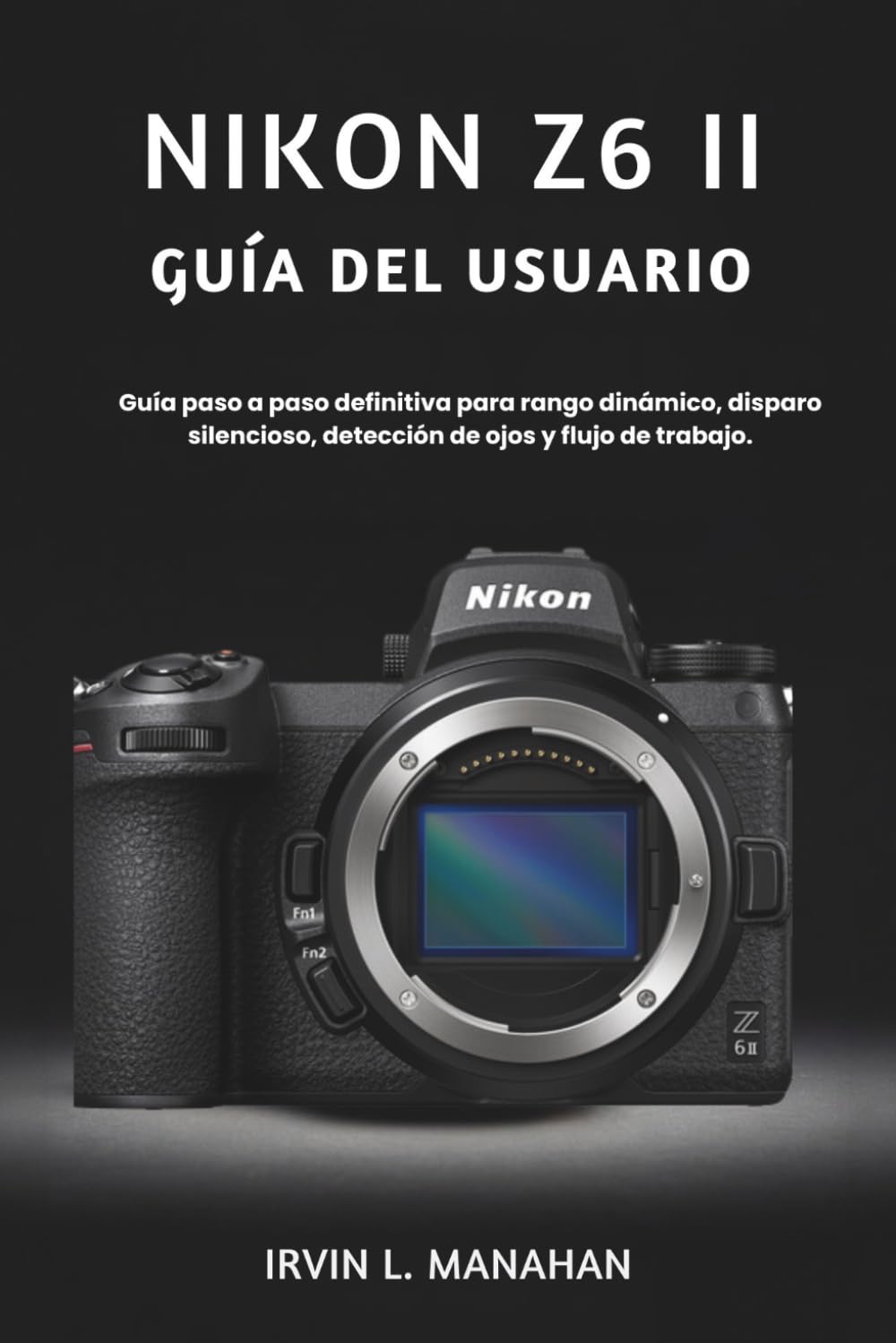 NIKON Z6 II GUÍA DEL USUARIO: Guía paso a paso definitiva para rango dinámico, disparo silencioso, detección de ojos y flujo de trabajo.