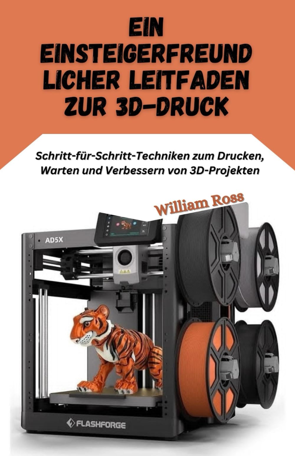 Ein einsteigerfreundlic her Leitfaden zur 3D-Druck: Schritt-für-Schritt-Techniken zum Drucken, Warten und Verbessern von 3D-Projekten