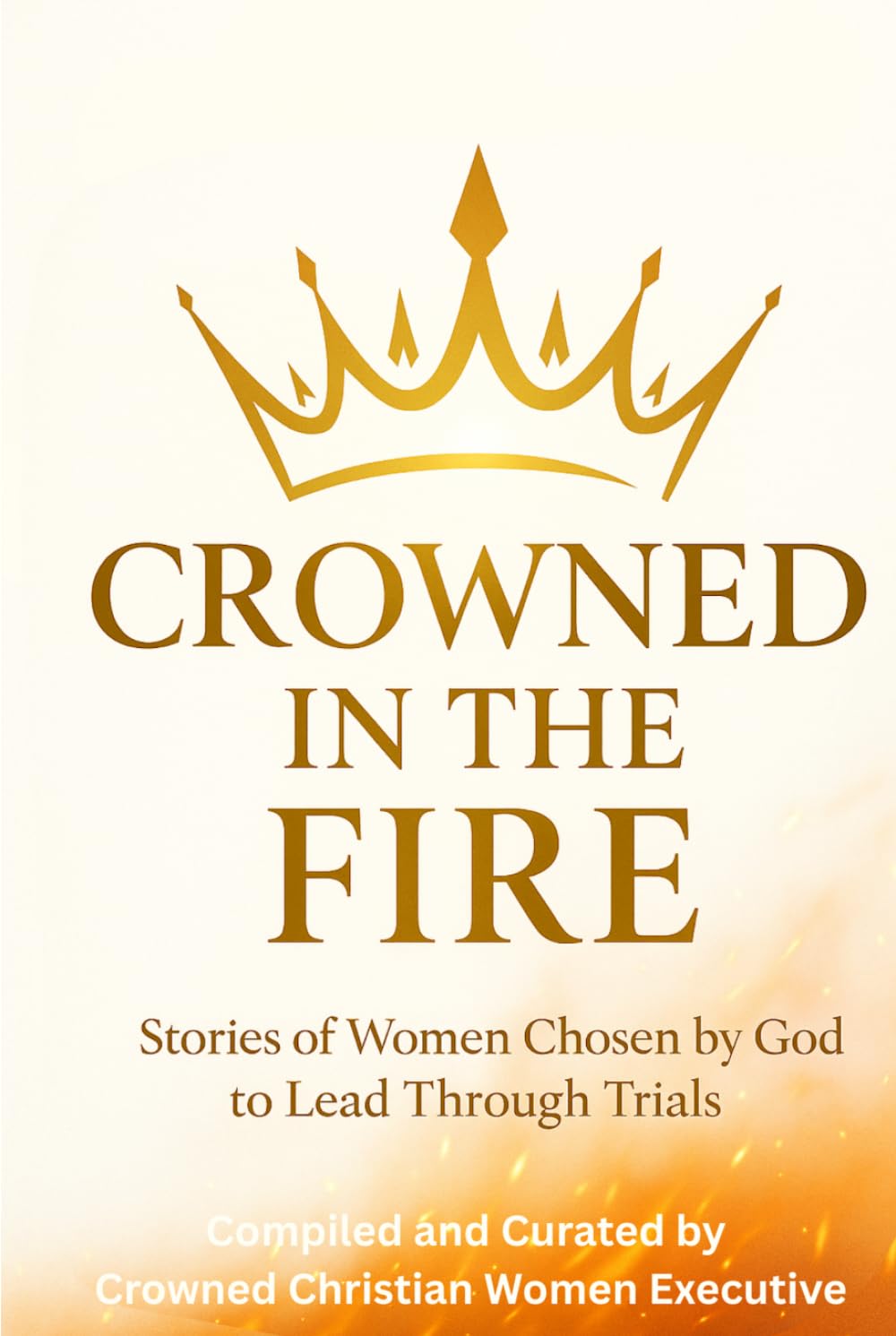 Crowned in the Fire: Stories of Women Chosen by God to Lead Through Trials
