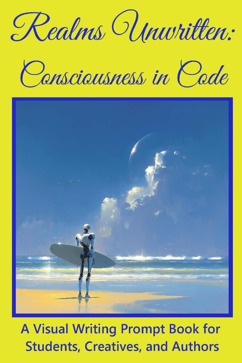 Realms Unwritten: Consciousness in Code: A Visual Writing Prompt Book for Students, Creatives, and Authors