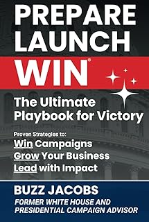 PREPARE LAUNCH WIN: The Ultimate Playbook for Victory: Proven Strategies to Win Campaigns, Grow Your Business, Lead with Impact