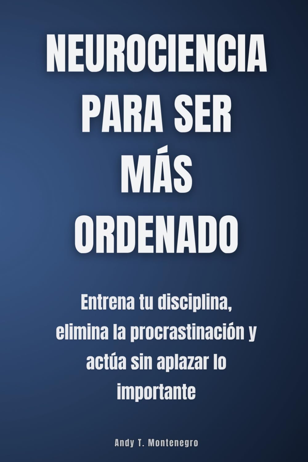 Neurociencia para ser más ordenado: Entrena tu disciplina, elimina la procrastinación y actúa sin aplazar lo importante