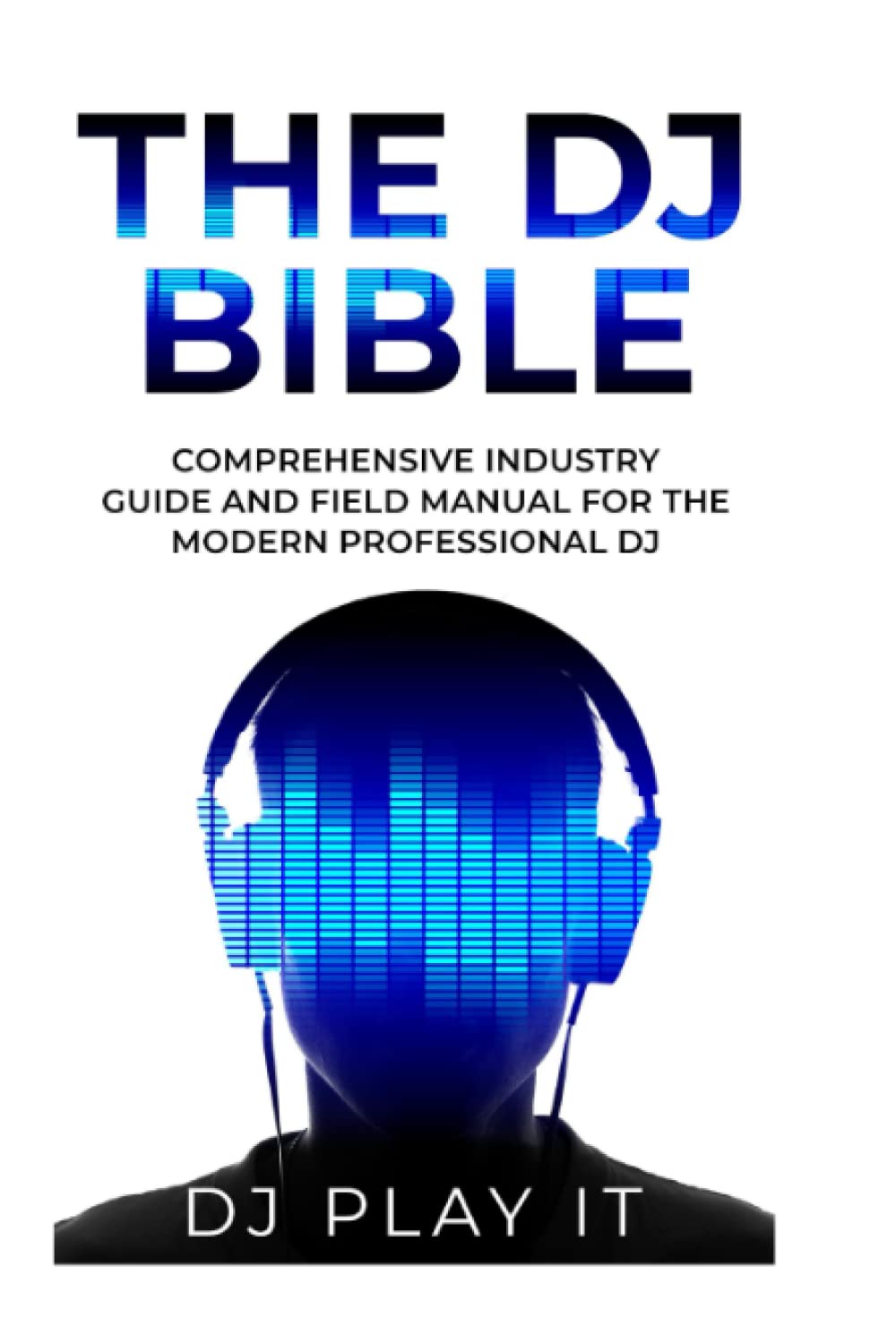 The DJ Bible: Comprehensive Industry Guide and Field Manual for the Modern Professional DJ