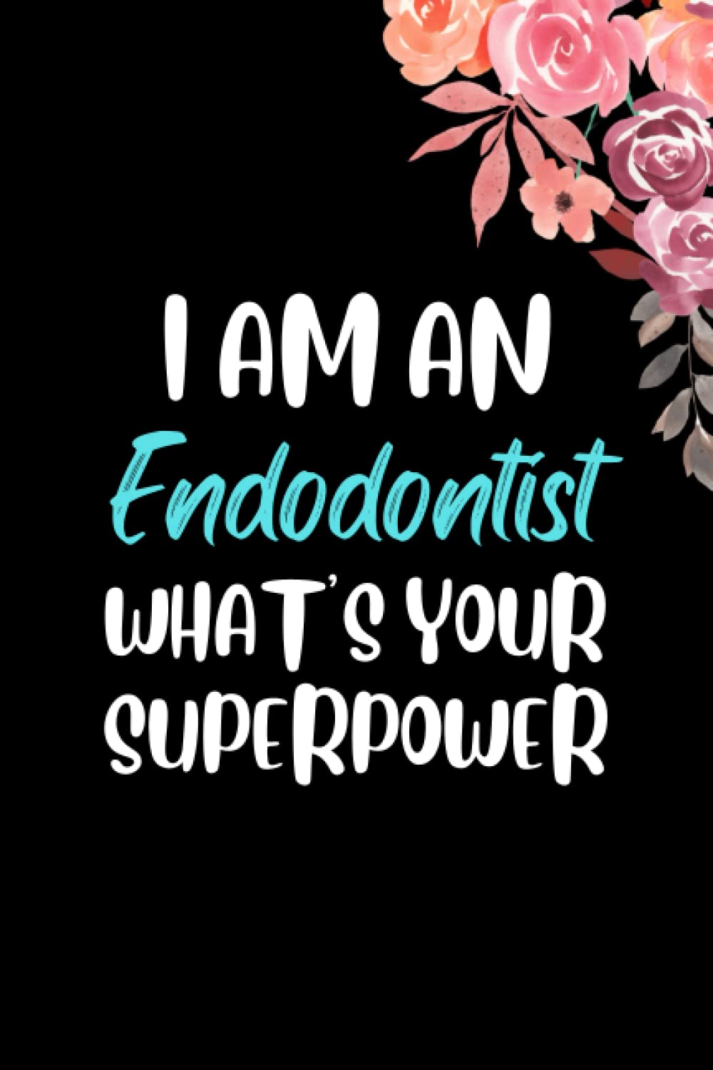 I am an Endodontist What's Your Superpower: Endodontist Notebook Blank Lined Journal Pages for Birthday gift, Thanksgiving occasions, Perfect notebook ... Appreciation Gifts For Man and Woman.