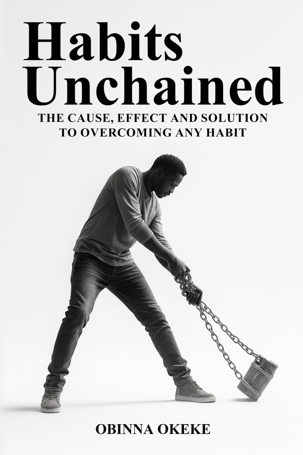 Habits Unchained: The Cause, Effect and Solution to Overcoming any Habit
