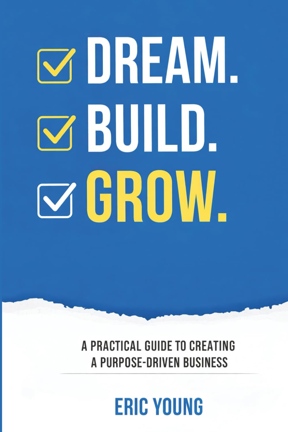 DREAM.BUILD.GROW.: A Practical Guide to Creating a Purpose-Driven Business