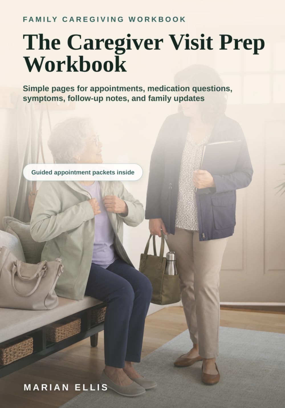 The Caregiver Visit Prep Workbook: Simple pages for appointments, medication questions, symptoms, follow-up notes, and family updates