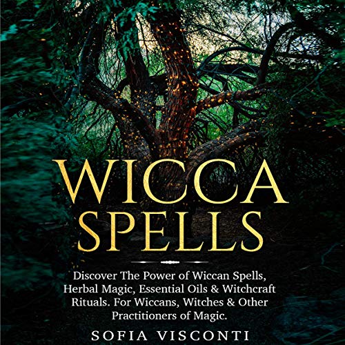 Amazon Com Wicca Spells Discover The Power Of Wiccan Spells Herbal Magic Essential Oils Witchcraft Rituals For Wiccans Witches Other Practitioners Of Magic Audible Audio Edition Sofia Visconti Laila Vassell Fortune