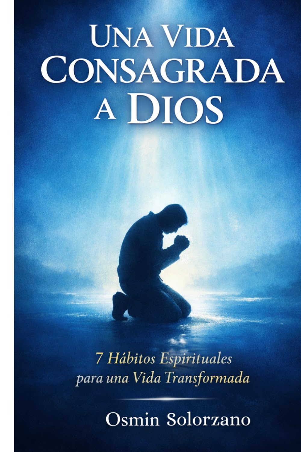 Una Vida Consagrada a Dios: 7 Hábitos Espirituales para una Vida Transformada