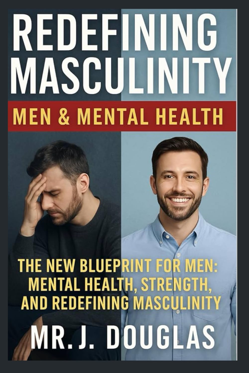 REDEFINING MASCULINITY (MEN & MENTAL HEALTH): - -THE NEW BLUEPRINT FOR MEN: MENTAL HEALTH, STRENGTH AND REDEFINING MASCULINITY -- From Silent ... Redefining What It Means to Be a Man --