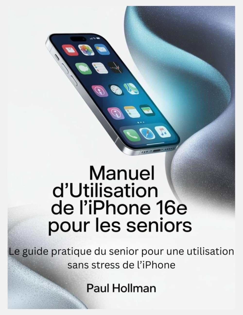 Manuel d'utilisation de l'iPhone 16e pour les seniors: Le guide pratique du senior pour une utilisation sans stress de l'iPhone
