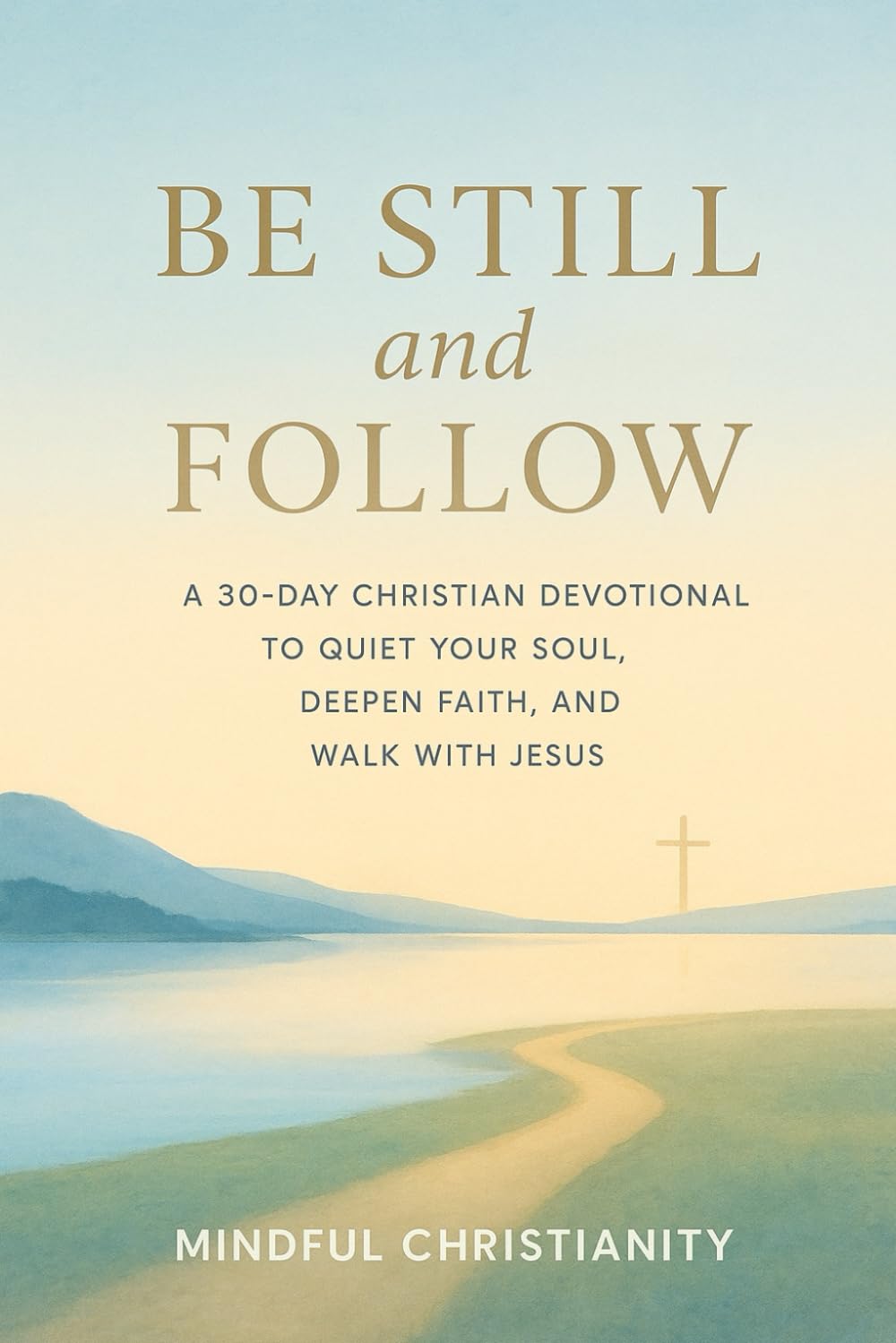 Be Still and Follow: A 30-Day Christian Devotional to Quiet Your Soul, Deepen Faith, and Walk with Jesus (Mindful Christianity)