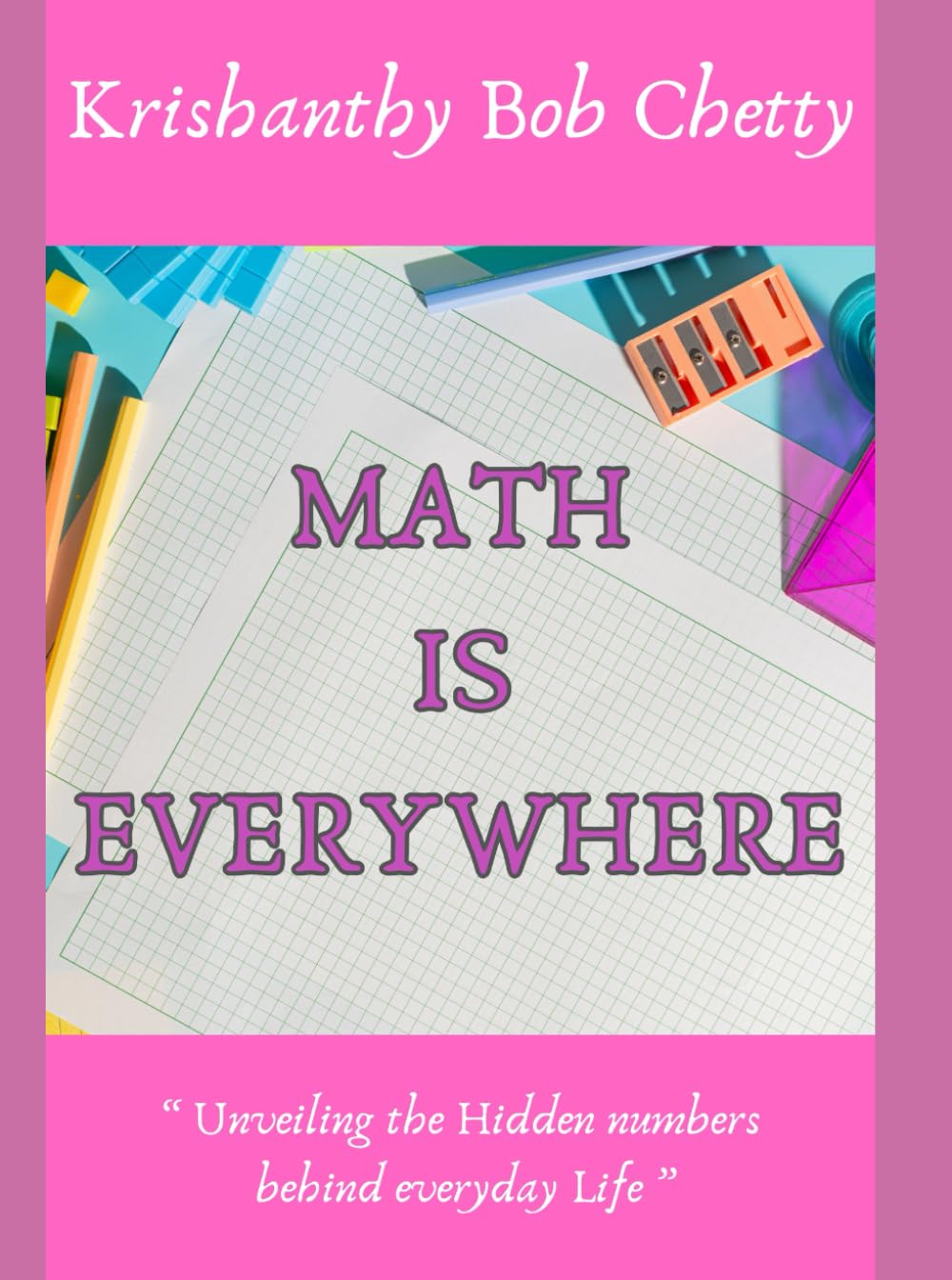 MATH IS EVERYWHERE: " Unveiling the Hidden Numbers Behind Everyday Life " (MATHS AND TECHNOLOGY)