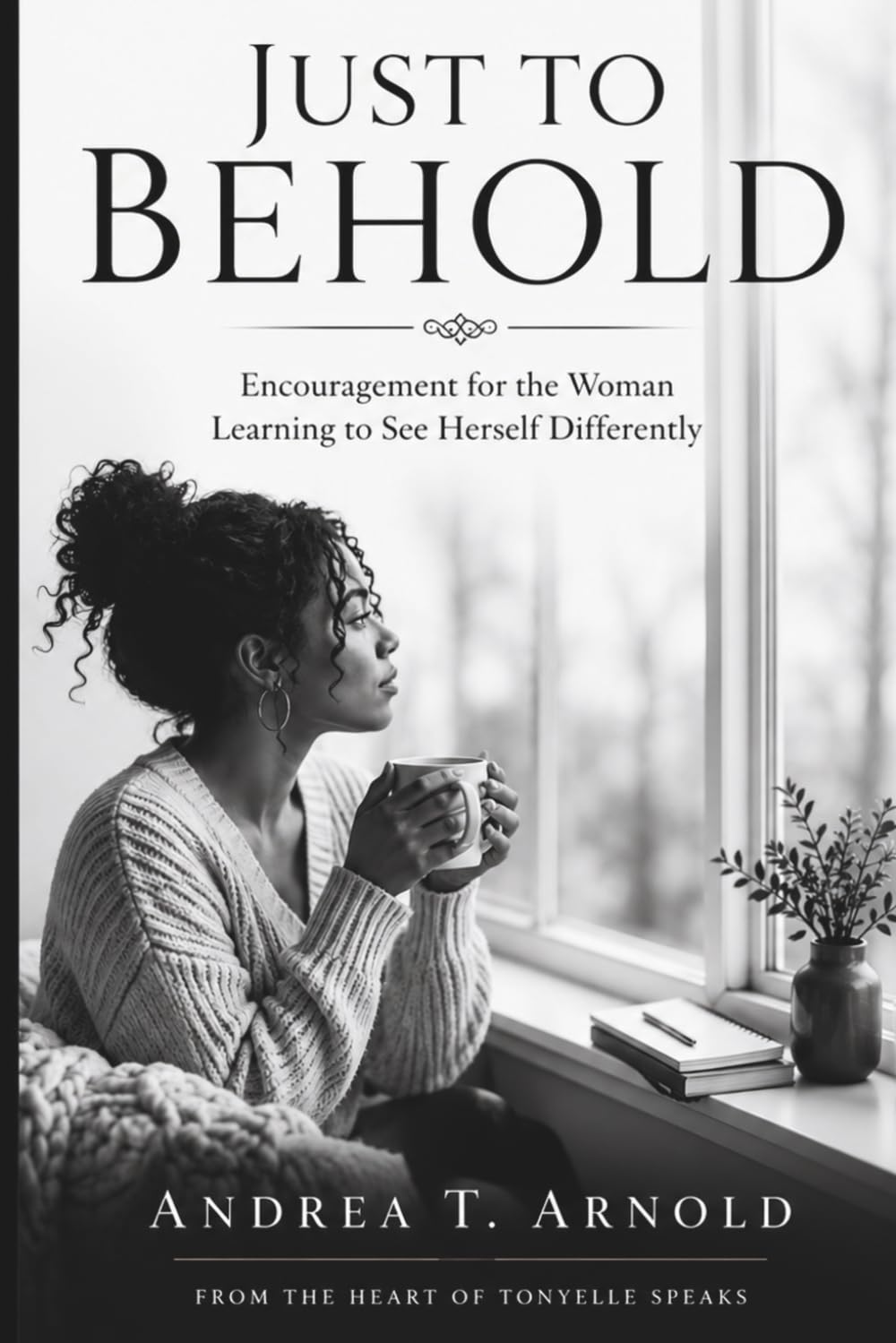 Just To Behold: Encouragement for the Woman Learning to See Herself Differently