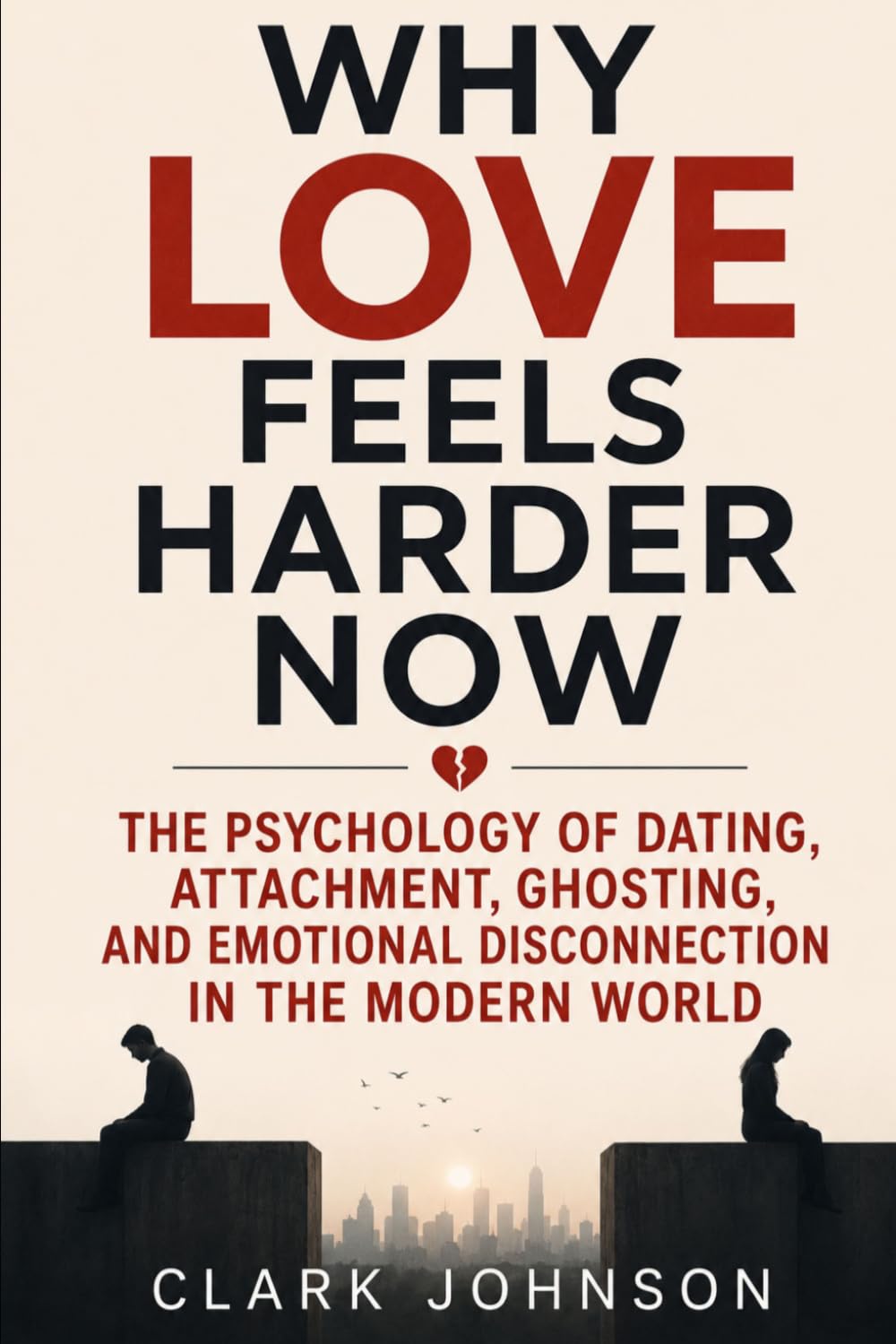 WHY LOVE FEELS HARDER NOW: The Psychology of Dating, Attachment, Ghosting, and Emotional Disconnection in the Modern World