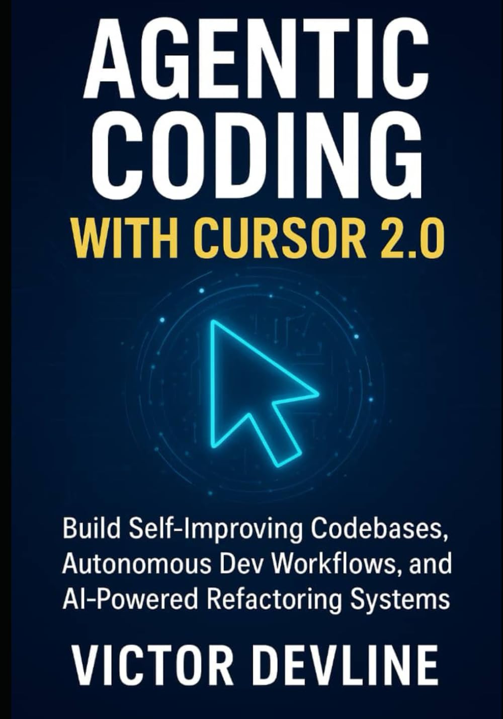 Agentic Coding with Cursor 2.0: Build Self-Improving Codebases, Autonomous Dev Workflows, and AI-Powered Refactoring Systems