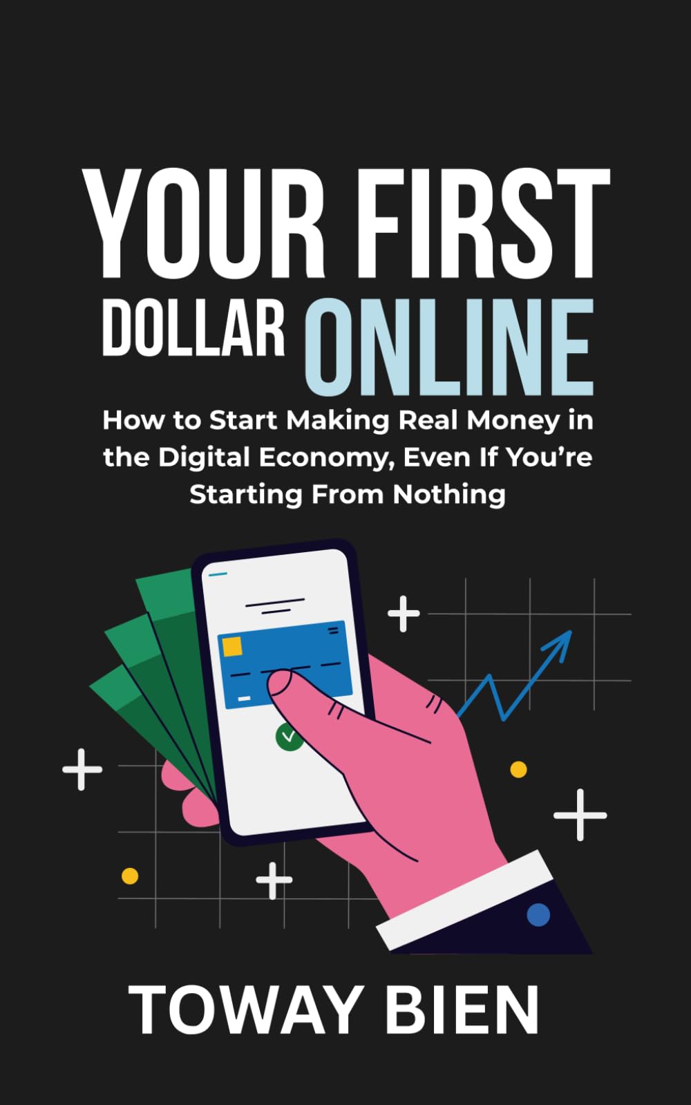 Your First Dollar Online: How to Start Making Real Money in the Digital Economy, Even If You’re Starting From Nothing