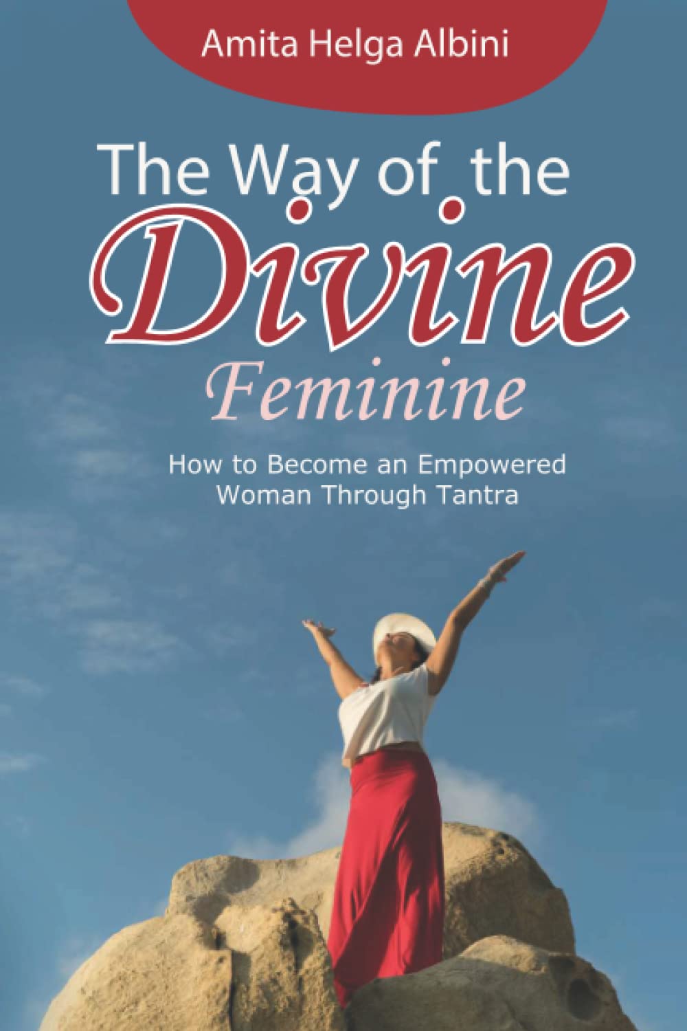 The Way of the Divine Feminine: How to Become an Empowered Woman Through Tantra