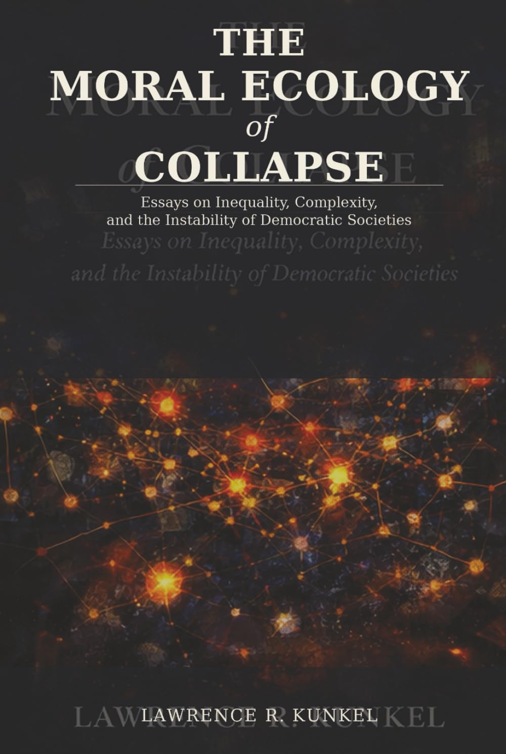 The Moral Ecology of Collapse: Essays on Inequality, Complexity, and the Instability of Democratic Societies