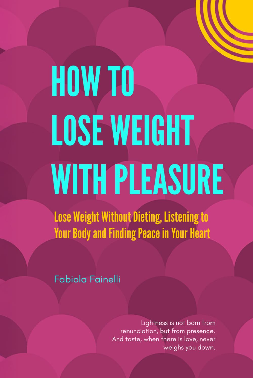 How to Lose Weight with Pleasure: Lose Weight Without Dieting, Listening to Your Body and Finding Peace in Your Heart