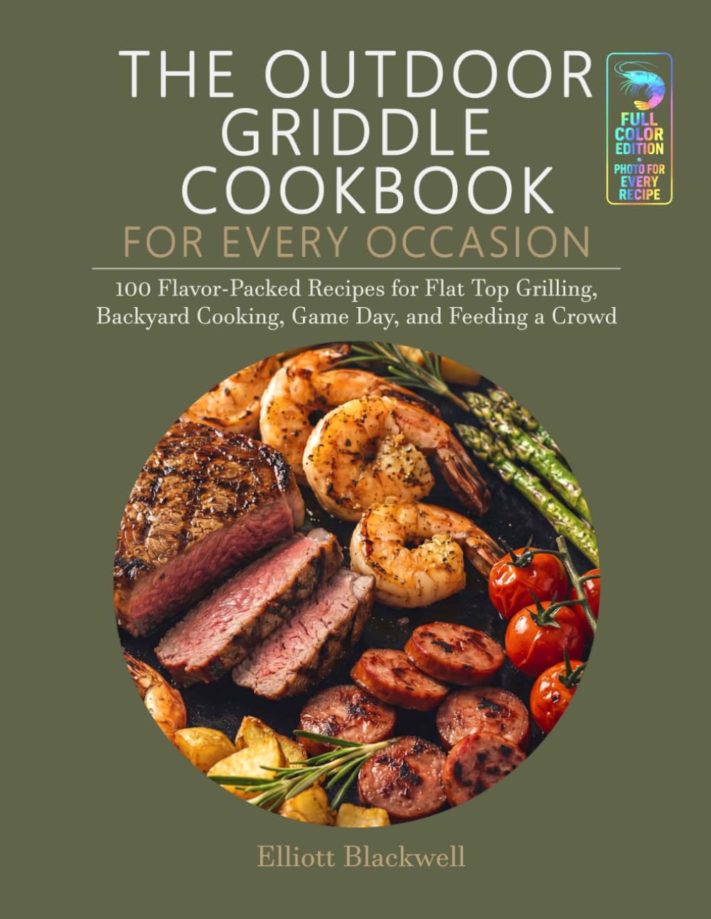 THE OUTDOOR GRIDDLE COOKBOOK FOR EVERY OCCASION: 100 Flavor-Packed Recipes for Flat Top Griling, Backyard Cooking, Game Day, and Feeding a Crowd