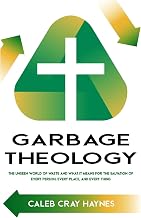 Garbage Theology: The Unseen World of Waste and What It Means for the Salvation of Every Person, Every Place, and Every Thing