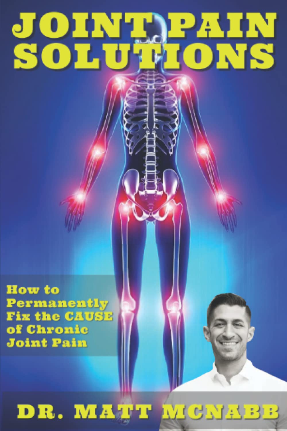 Joint Pain Solutions: How to Permanently Fix the Cause of Chronic Joint Pain