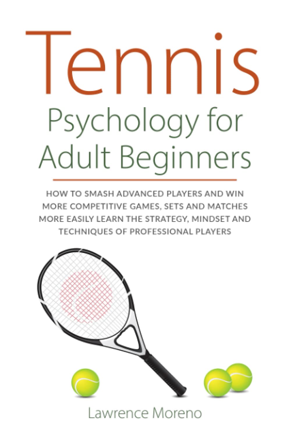 Tennis Psychology for Adult Beginners: How to smash advanced players and win more competitive games, sets and matches more easily. Learn the strategy, mindset, and techniques of professional players