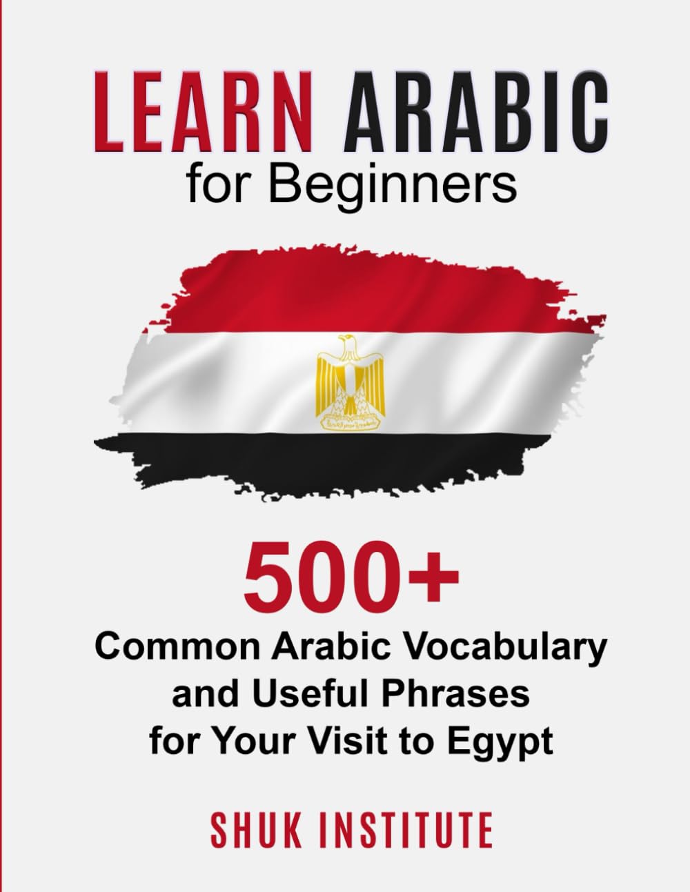 Learn Arabic for Beginners: 500+ Common Arabic Vocabulary and Useful Phrases for Your Visit to Egypt Paperback – 14 Nov. 2022