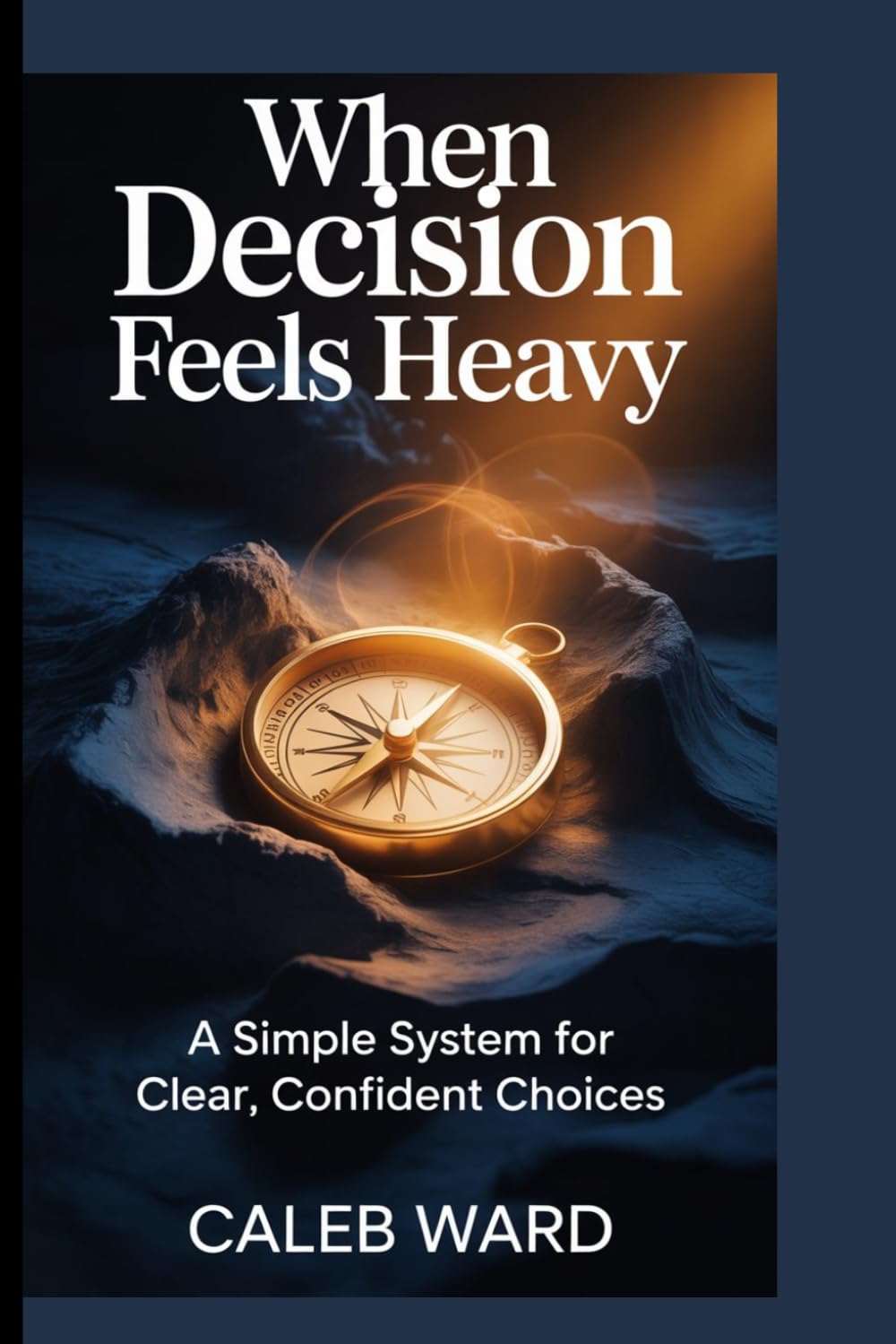 WHEN DECISION FEELS HEAVY: A simple system for clear, confident choices