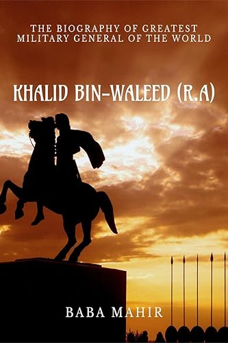 KHALID BIN AL-WALEED (R.A) : BIOGRAPHY OF THE GREATEST MILITARY GENERAL OF WORLD