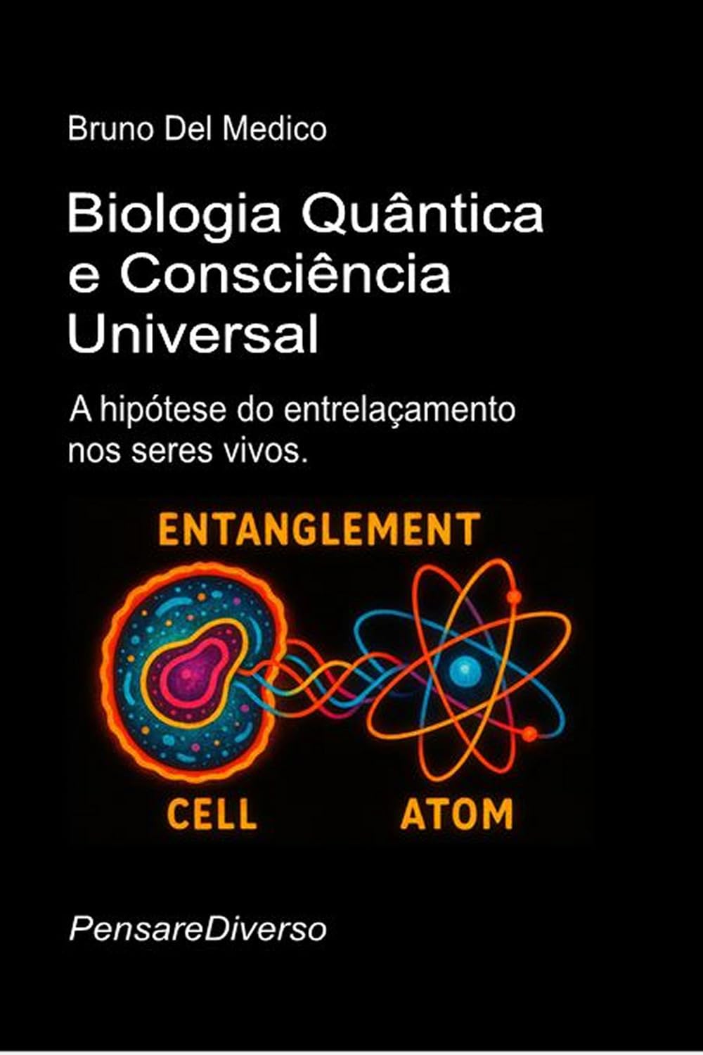 Biologia Quântica e Consciência Universal: A hipótese do entrelaçamento nos seres vivos ((POR) Física Quântica e Metafísica. Publicações de Bruno Del Medico em português.)