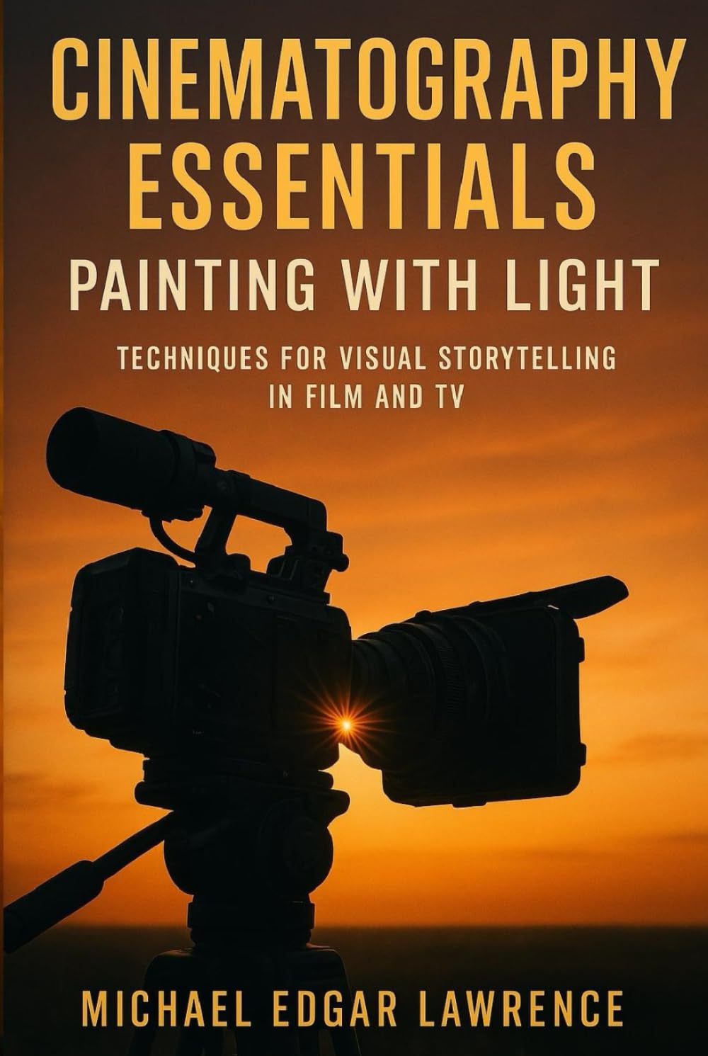 Cinematography Essentials: Painting with Light: Techniques for Visual Storytelling in Film and TV